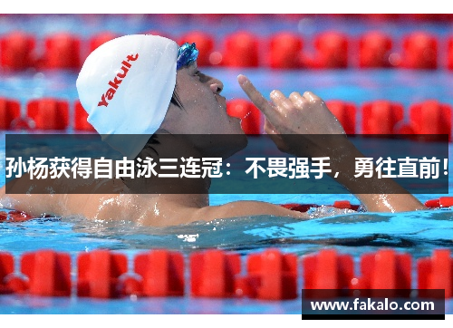 孙杨获得自由泳三连冠：不畏强手，勇往直前！