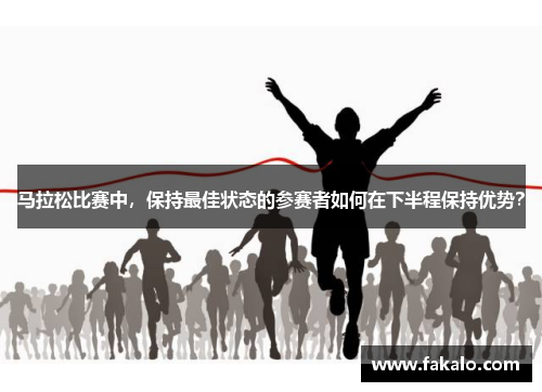 马拉松比赛中，保持最佳状态的参赛者如何在下半程保持优势？