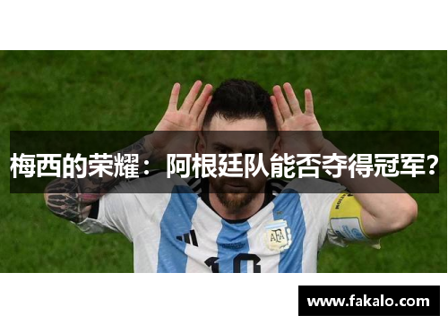 梅西的荣耀：阿根廷队能否夺得冠军？